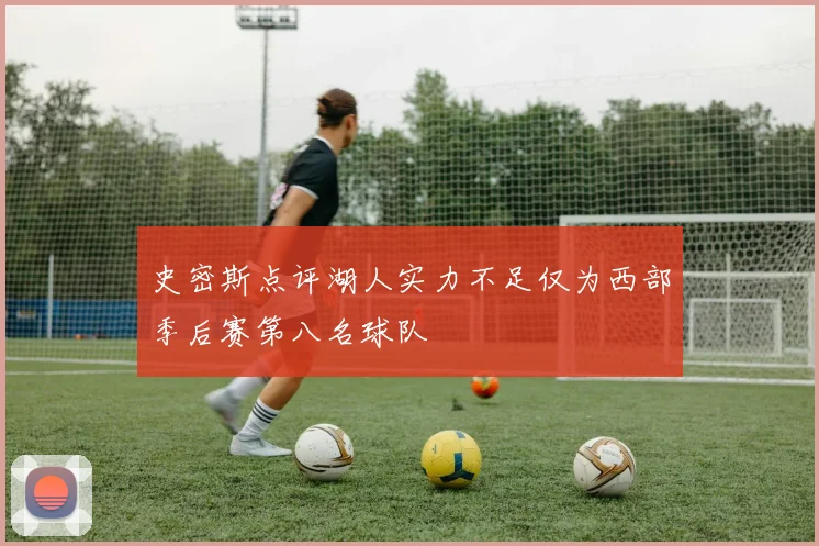 史密斯点评湖人实力不足仅为西部季后赛第八名球队
