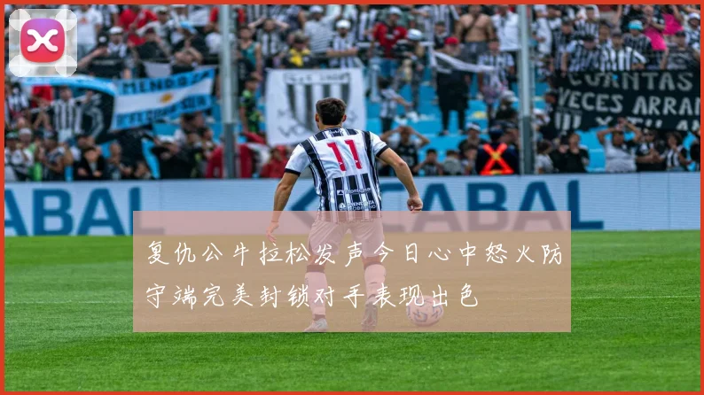 复仇公牛拉松发声今日心中怒火防守端完美封锁对手表现出色