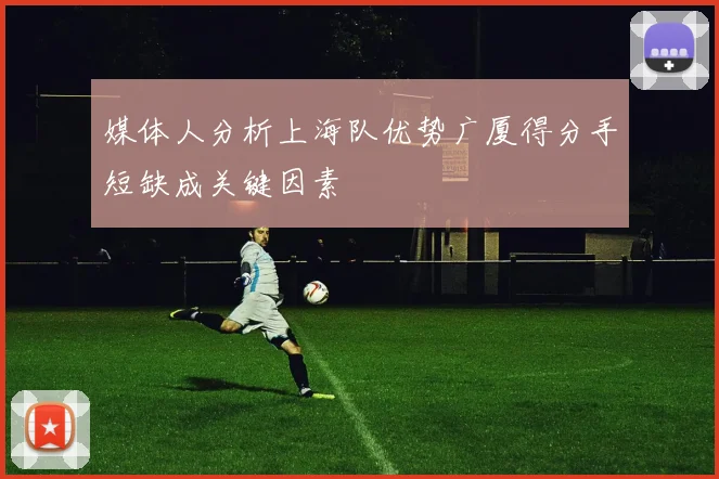媒体人分析上海队优势广厦得分手短缺成关键因素