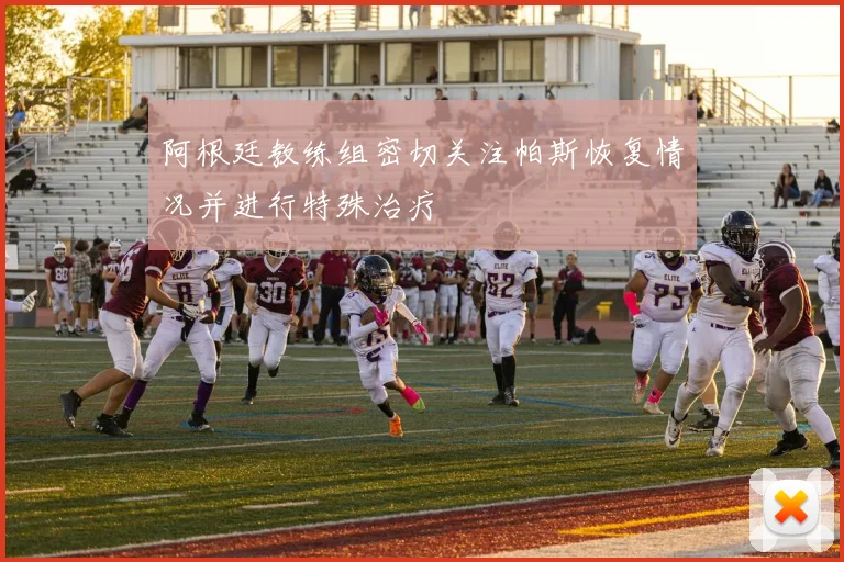 阿根廷教练组密切关注帕斯恢复情况并进行特殊治疗