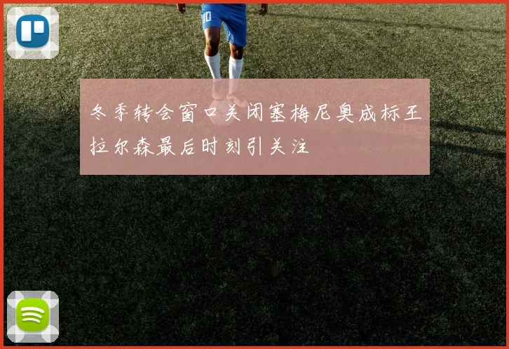 冬季转会窗口关闭塞梅尼奥成标王拉尔森最后时刻引关注